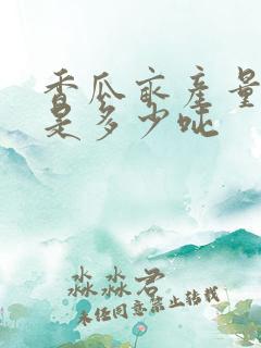 香瓜亩产量一般是多少吨