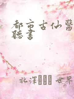 都市古仙医免费听书