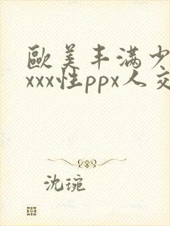 欧美丰满少妇xxxx性ppx人交