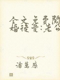 全文免费阅读先婚后爱:老公很凶猛