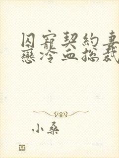 囚宠契约妻:毒恋冷血总裁