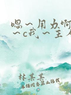 嗯～用力啊～嗯～c我～主人小说