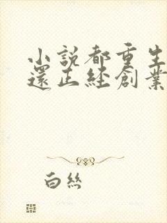 小说都重生了谁还正经创业啊免费在线阅读