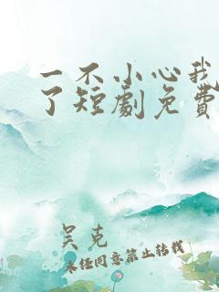 一不小心我无敌了短剧免费播放