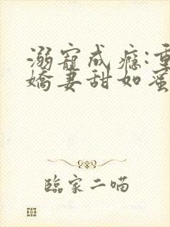 溺宠成瘾:重生娇妻甜如蜜免费全文阅读