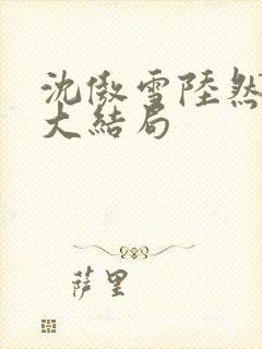 沈傲雪陆然短剧大结局
