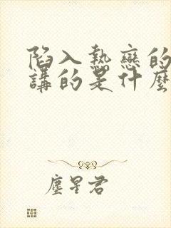 陷入热恋的我们讲的是什么