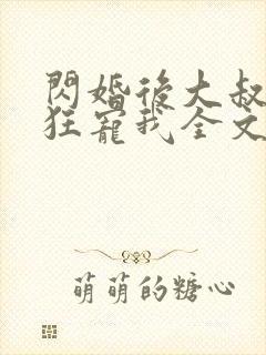 闪婚后大叔每天狂宠我全文阅读短剧