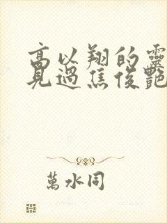 高以翔的灵魂看见过焦俊艳吗