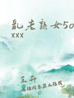 乱老熟女5oxxxx