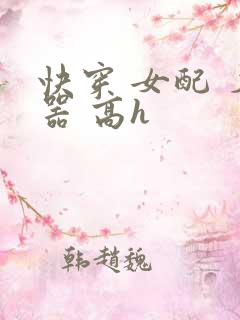 快穿 女配 名器 高h