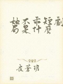 她不乖短剧大结局是什么