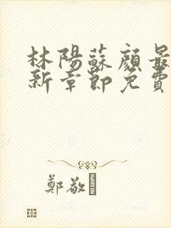 林阳苏颜最新更新章节免费阅读