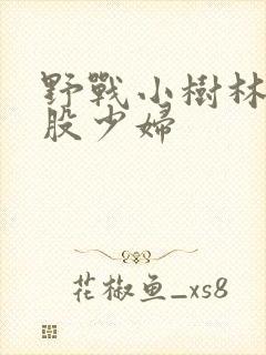 野战小树林大屁股少妇