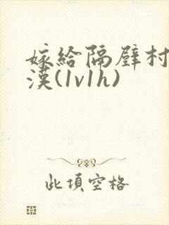 嫁给隔壁村的糙汉(1v1h)