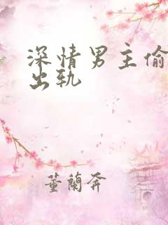深情男主偷欲h出轨