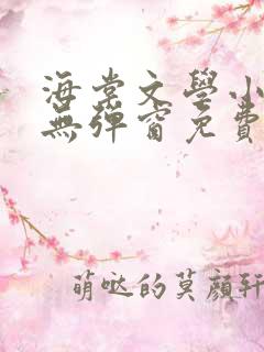 海棠文学小说网无弹窗免费网络小说阅读网