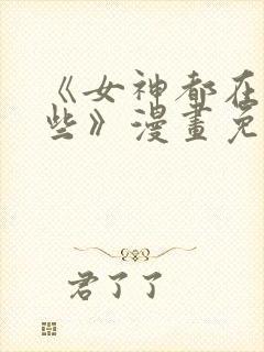 《女神都在看这些》漫画免费阅读