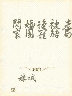 闪婚后被老公全家团宠结局