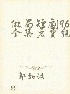 做局短剧96集全集免费观看乐清版