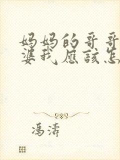 妈妈的哥哥的老婆我应该怎么称呼