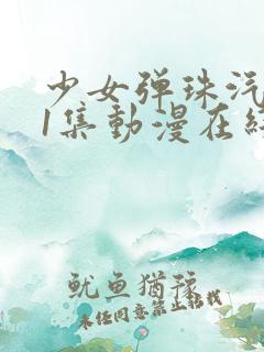 少女弹珠汽水第1集动漫在线看