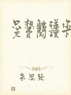 只想触碰你漫画免费阅读下拉式