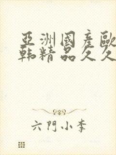 亚洲国产欧美日韩精品久久久