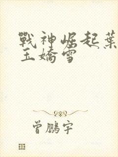 战神崛起叶无缺玉娇雪