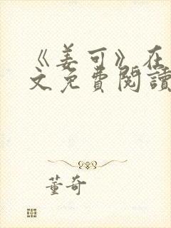 《姜可》在线全文免费阅读笔趣阁