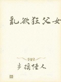 乱欲狂父女合集