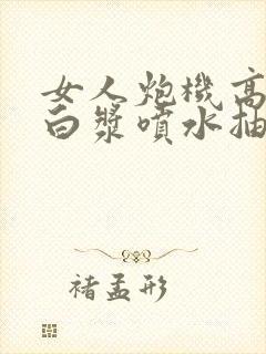 女人炮机高潮冒白浆喷水抽搐