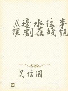 《边水往事》电视剧在线观看免费