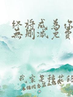终将成为你漫画无删减免费阅读