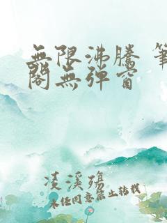 无限沸腾 笔趣阁无弹窗