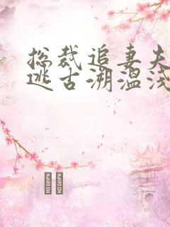 总裁追妻夫人别逃古溯温浅月无删减完整版