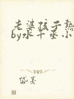 老婆孩子热炕头by水千丞小说全文免费阅读