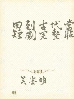 回到古代当太监短剧完整版免费看