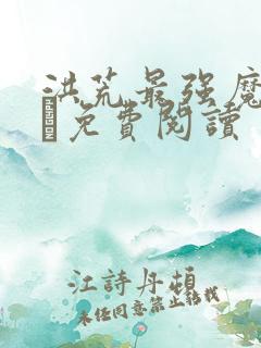 洪荒最强魔祖罗睺免费阅读