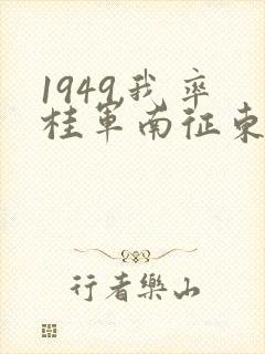 1949,我率桂军南征东南亚笔趣阁