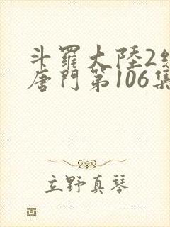 斗罗大陆2绝世唐门第106集