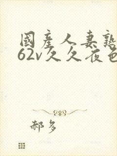 国产人妻熟女a62v久久夜色