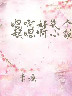 嗯啊好几个人一起嗯啊小说