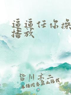 逼逼任你操视频播放