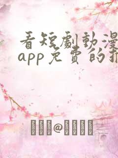 看短剧动漫软件app免费的推荐