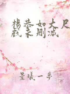 杨恭如大尺度床戏未删减