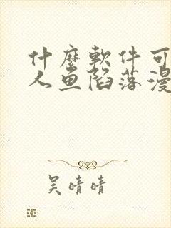什么软件可以看人鱼陷落漫画免费