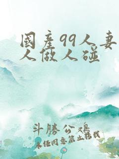 国产99人妻人人做人碰