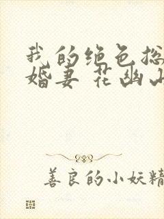 我的绝色总裁未婚妻 花幽山月