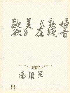 欧美《熟妇的荡欲》在线看